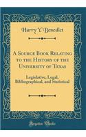 A Source Book Relating to the History of the University of Texas: Legislative, Legal, Bibliographical, and Statistical (Classic Reprint)