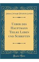 Ueber Des Hauptmann Tielke Leben Und Schriften (Classic Reprint)