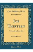 Job Thirteen: A Comedy in Three Acts (Classic Reprint): A Comedy in Three Acts (Classic Reprint)