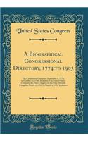A Biographical Congressional Directory, 1774 to 1903: The Continental Congress, September 5, 1774, to October 21, 1788, Inclusive; The United States Congress, the First Congress to the Fifty-Seventh Congress, March 4, 1789, to March 4, 1903, Inclus