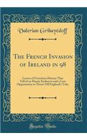 The French Invasion of Ireland in 98: Leaves of Unwritten History That Tell of an Heroic Endeavor and a Lost Opportunity to Throw Off England's Yoke (Classic Reprint)