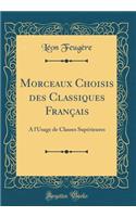 Morceaux Choisis Des Classiques Franï¿½ais: A l'Usage de Classes Supï¿½rieures (Classic Reprint): A l'Usage de Classes Supï¿½rieures (Classic Reprint)