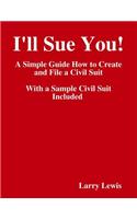 I'll Sue You!( - )A Simple Guide How to Create and File a Civil Suit With a Sample Civil Suit Included