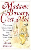 Madame Bovary, Câ€²est Moi â€“ The Great Characters of Literature & Where They Came From: The Great Characters of Literature and Where They Came From