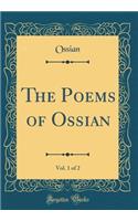The Poems of Ossian, Vol. 1 of 2 (Classic Reprint)