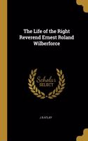 The Life of the Right Reverend Ernest Roland Wilberforce