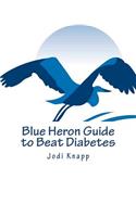 Blue Heron Guide to Beat Diabetes: 3 Step Method to Naturally Cure Type 2 Diabetes and Drastically Improve Type 1 Diabetes - Starting Today!