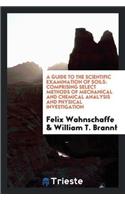 A Guide to the Scientific Examination of Soils: Comprising Select Methods of Mechanical and Chemical Analysis and Physical Investigation