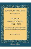 Madame Arnould-Plessy (1834-1876): Notice Avec Documents Recueillis aux Archives du Théâtre-Français (Classic Reprint)