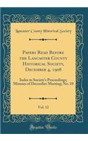 Papers Read Before the Lancaster County Historical Society, December 4, 1908, Vol. 12: Index to Society's Proceedings; Minutes of December Meeting; No. 10 (Classic Reprint)