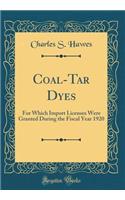 Coal-Tar Dyes: For Which Import Licenses Were Granted During the Fiscal Year 1920 (Classic Reprint)