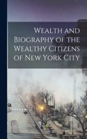 Wealth and Biography of the Wealthy Citizens of New York City