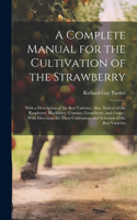 Complete Manual for the Cultivation of the Strawberry: With a Description of the Best Varieties. Also, Notices of the Raspberry, Blackberry, Currant, Gooseberry, and Grape; With Directions for Their Cult