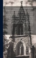A Tabular View of the Variations in the Communion and Baptismal Offices of the Church of England, From the Year 1549 to 1662. to Which Are Added Those in the Scotch Prayer Book of 1637. With an Appendix Illustrative of the Variations