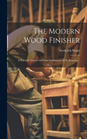 Modern Wood Finisher; a Practical Treatise on Wood Finishing in all its Branches ..