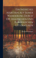 Ein Indisches Märchen Auf Seiner Wanderung Durch Die Asiatischen Und Europäischen Litteraturen