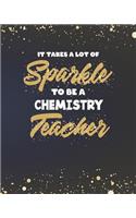 It Takes A Lot Of Sparkle To Be A Chemistry Teacher: Science Teacher Planner and Gold Sparkly Appreciation Gift for Women 8 x 10" Size 150 pages