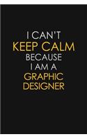 I Can't Keep Calm Because I Am A Graphic Designer