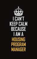 I Can't Keep Calm Because I Am A Housing Program Manager