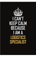 I Can't Keep Calm Because I Am A Logistics Specialist
