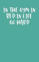 In the Gym in Bed in Life Go Hard