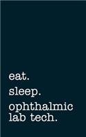 eat. sleep. ophthalmic lab tech. - Lined Notebook