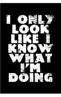 I only look like I know what I'm doing: Notebook (Journal, Diary) for those who love sarcasm 120 lined pages to write in