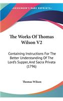 Works Of Thomas Wilson V2: Containing Instructions For The Better Understanding Of The Lord's Supper, And Sacra Privata (1796)