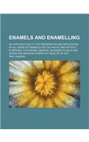 Enamels and Enamelling; An Introduction to the Preparation and Application of All Kinds of Enamels for Technical and Artistic Purposes, for Enamel Makers, Workers in Gold and Silver and Manufacturers of Objects of Art: (English)