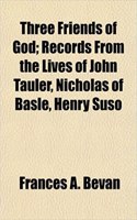 Three Friends of God; Records from the Lives of John Tauler, Nicholas of Basle, Henry Suso