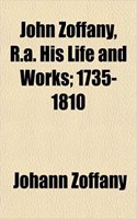 John Zoffany, R.A. His Life and Works; 1735-1810
