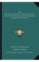 The Poetical Works of Gavin Douglas, Bishop of Dunkeld, with Memoir, Notes and Glossary