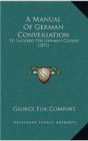 A Manual of German Conversation: To Succeed the German Course (1871)