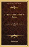 A Letter To Ezra S. Gannett, Of Boston: Occasioned By His Tract On Atonement (1841)