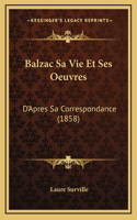 Balzac Sa Vie Et Ses Oeuvres: D'Apres Sa Correspondance (1858)