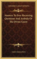 Answers To Ever-Recurring Questions And Arabula Or The Divine Guest