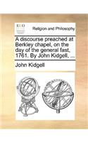 A discourse preached at Berkley chapel, on the day of the general fast, 1761. By John Kidgell, ...