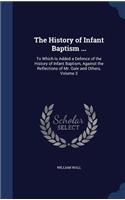 History of Infant Baptism ...: To Which Is Added a Defence of the History of Infant Baptism, Against the Reflections of Mr. Gale and Others, Volume 3