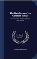 The Metallurgy of the Common Metals: Gold, Silver, Iron (And Steel), Copper, Lead and Zinc