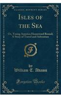 Isles of the Sea: Or, Young America Homeward Bound; A Story of Travel and Adventure (Classic Reprint)