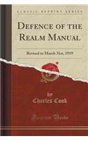 Defence of the Realm Manual: Revised to March 31st, 1919 (Classic Reprint)
