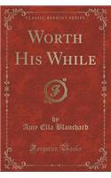 Worth His While (Classic Reprint)