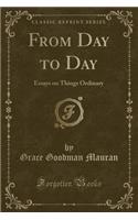 From Day to Day: Essays on Things Ordinary (Classic Reprint)