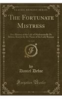 The Fortunate Mistress, Vol. 2 of 2: Or a History of the Life of Mademoiselle de Beleau, Known by the Name of the Lady Roxana (Classic Reprint)