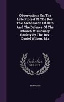 Observations On The Late Protest Of The Rev. The Archdeacon Of Bath And The Defence Of The Church Missionary Society By The Rev. Daniel Wilson, M.a: (English)