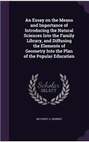 An Essay on the Means and Importance of Introducing the Natural Sciences Into the Family Library, and Diffusing the Elements of Geometry Into the Plan of the Popular Education