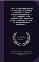 Letter From the Secretary of the Treasury, Transmitting in Response to Senate Resolution of February 10, 1882, the Report of the Treasury Cattle Commission on the Lung Plague of Cattle, or Contagious Pleuro-pneumonia ..