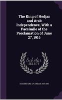 King of Hedjaz and Arab Independence, With a Facsimile of the Proclamation of June 27, 1916