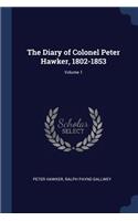 The Diary of Colonel Peter Hawker, 1802-1853; Volume 1
