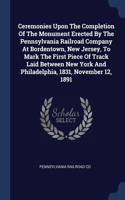 Ceremonies Upon The Completion Of The Monument Erected By The Pennsylvania Railroad Company At Bordentown, New Jersey, To Mark The First Piece Of Track Laid Between New York And Philadelphia, 1831, November 12, 1891